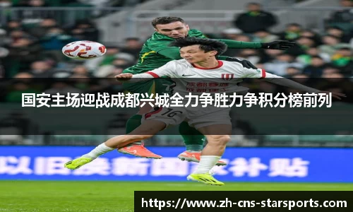 国安主场迎战成都兴城全力争胜力争积分榜前列