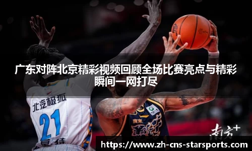 广东对阵北京精彩视频回顾全场比赛亮点与精彩瞬间一网打尽