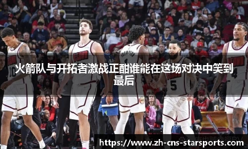 火箭队与开拓者激战正酣谁能在这场对决中笑到最后