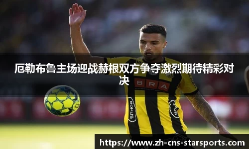 厄勒布鲁主场迎战赫根双方争夺激烈期待精彩对决