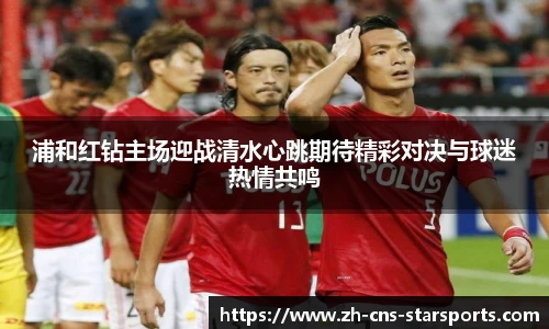 浦和红钻主场迎战清水心跳期待精彩对决与球迷热情共鸣